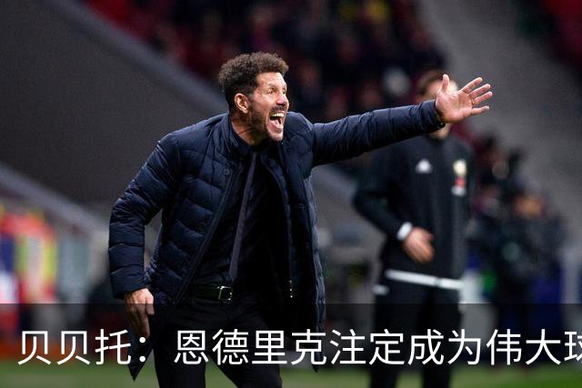 贝贝托：恩德里克注定成为伟大球员，安切洛蒂也认为他将至关重要